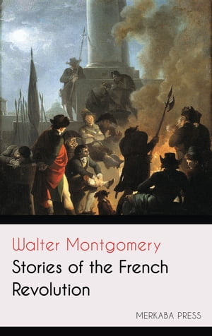 Stories of the French Revolution【電子書籍】[ Walter Montgomery ]