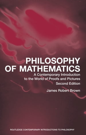 Philosophy of Mathematics A Contemporary Introduction to the World of Proofs and Pictures【電子書籍】 James Robert Brown