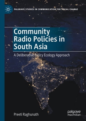 Community Radio Policies in South Asia A Deliberative Policy Ecology Approach【電子書籍】 Preeti Raghunath