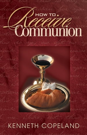 How to Receive Communion【電子書籍】[ Kenneth Copeland ]