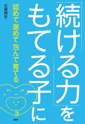 「続ける力」をもてる子に 認めて褒めて包んで育てる【電子書籍】[ 石神明生 ]