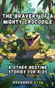 The Bravery of a Mighty Crocodile & Other Bedtime Stories For Kids【電子書籍】[ Mohamm...