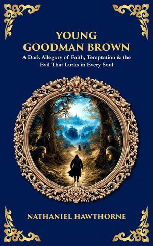 Young Goodman Brown A Dark Allegory of Faith, Temptation & the Evil That Lurks in Every Soul【電子書籍】[ Nathaniel Hawthorne ]