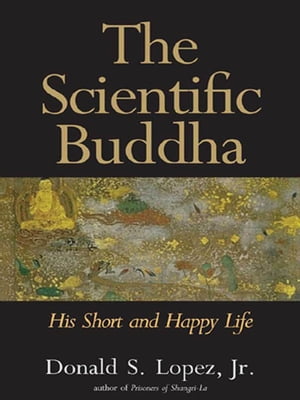 The Scientific Buddha: His Short and Happy Life