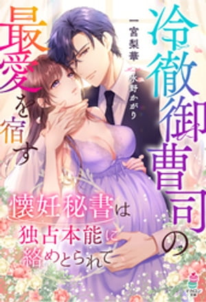 冷徹御曹司の最愛を宿す〜懐妊秘書は独占本能に絡めとられて〜