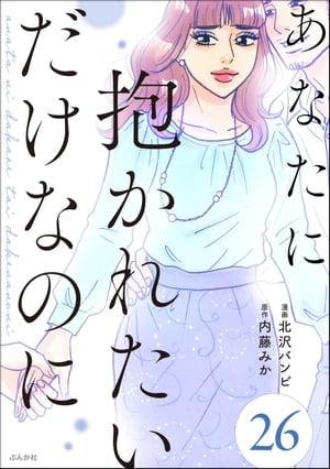 あなたに抱かれたいだけなのに（分冊版） 【第26話】