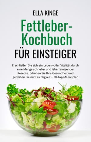 Fettleber-Kochbuch f?r Einsteiger: Erschlie?en Sie sich ein Leben voller Vitalit?t durch eine Menge schneller und leberreinigender Rezepte