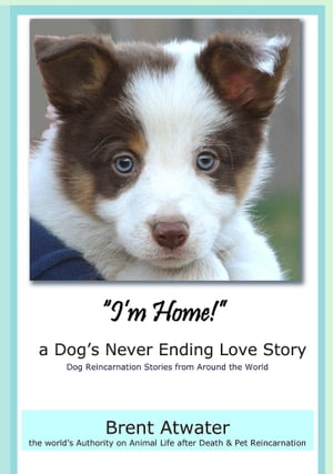 I'm Home! a Dog's Never Ending Love Story- Animal Life After Death -Dog Heaven, Dog's purpose for reincarnation, animal soul contracts【電子書籍】[ Brent Atwater ]