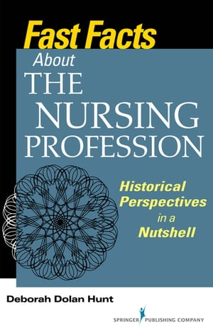 Fast Facts About the Nursing Profession Historical Perspectives in a Nutshell【電子書籍】[ Deborah Dolan Hunt, PhD, RN ]