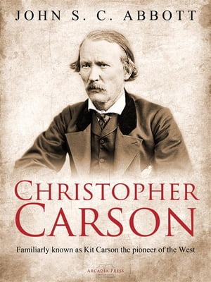 Christopher Carson, Familiarly Known as Kit Carson the Pioneer of the West