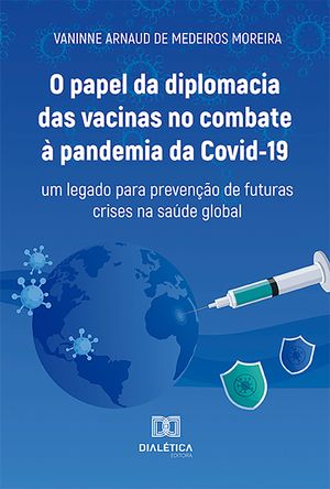O papel da diplomacia das vacinas no combate ? pandemia da Covid-19 um legado para preven??o de futuras crises na sa?de global