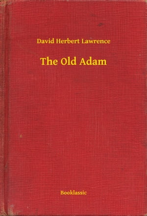 The Old Adam【電子書籍】[ David Herbert Lawrence ]