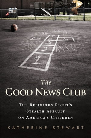 The Good News Club The Christian Right's Stealth Assault on America's Children【電子書籍】[ Katherine Stewart ]