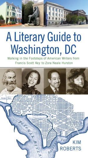 A Literary Guide to Washington, DC Walking in the Footsteps of American Writers from Francis Scott Key to Zora Neale Hurston【電子書籍】 Kim Roberts