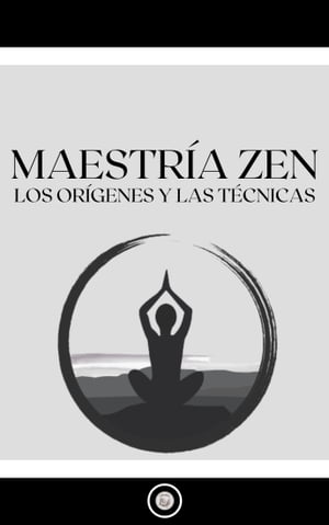 MAESTRÍA ZEN: LOS ORÍGENES Y LAS TÉCNICAS