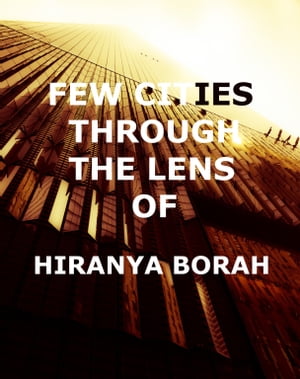 Few Cities Through the Lens of Hiranya Borah【電子書籍】[ Hiranya Borah ]