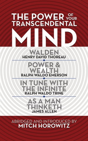 The Power of Your Transcendental Mind (Condensed Classics) Walden, In Tune with the Infinite, Power & Wealth, As a Man Thinketh【電子書籍】[ Mitch Horowitz ]