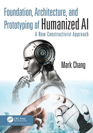 Foundation, Architecture, and Prototyping of Humanized AI A New Constructivist ApproachŻҽҡ[ Mark Chang ]