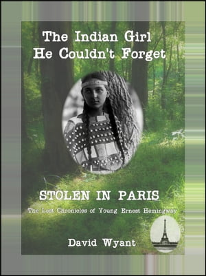 STOLEN IN PARIS: The Lost Chronicles of Young Ernest Hemingway: The Indian Girl He Couldn 039 t Forget【電子書籍】 David Wyant
