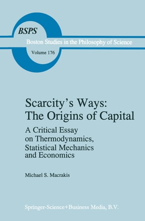 Scarcity’s Ways: The Origins of Capital A Critical Essay on Thermodynamics, Statistical Mechanics and Economics【電子書籍】 M.S. Macrakis