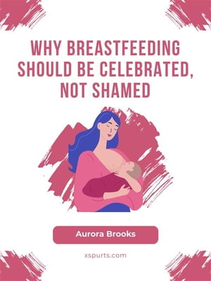 Why Breastfeeding Should Be Celebrated, Not Shamed
