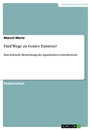 F nf Wege zu Gottes Existenz Eine kritische Betrachtung der aquinischen Gottesbeweise【電子書籍】 Marcel Mertz