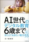 AI世代のデジタル教育　6歳までにきたえておきたい能力55【電子書籍】[ 五十嵐悠紀 ]