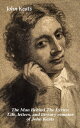 The Man Behind The Lyrics: Life, letters, and literary remains of John Keats Complete Letters and Two Extensive Biographies of one of the most beloved English Romantic poets