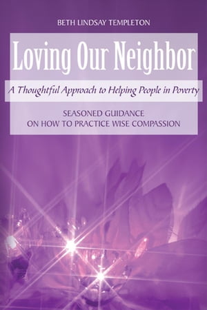 Loving Our Neighbor A Thoughtful Approach to Helping People in Poverty【電子書籍】[ Beth Lindsay Templeton ]