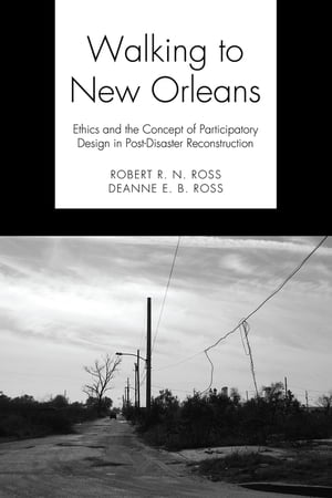 Walking to New Orleans Ethics and the Concept of Participatory Design in Post-Disaster Reconstruction【電子書籍】[ Robert R. N. Ross ]