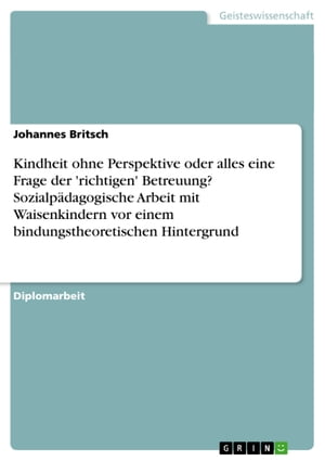 Kindheit ohne Perspektive oder alles eine Frage der 'richtigen' Betreuung? Sozialp?dagogische Arbeit mit Waisenkindern vor einem bindungstheoretischen Hintergrund