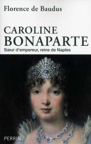 Caroline Bonaparte - Soeur d'Empereur, Reine de Naples