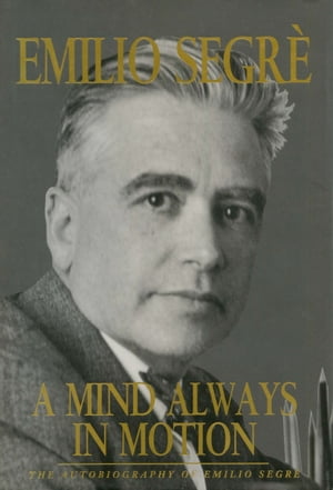 A Mind Always in Motion: The Autobiography of Emilio Segrè