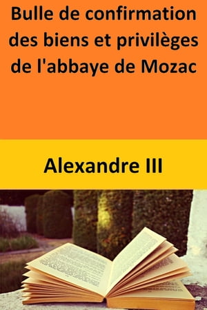 Bulle de confirmation des biens et privil?ges de l'abbaye de MozacŻҽҡ[ Alexandre III ]