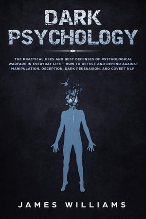 Dark Psychology: The Practical Uses and Best Defenses of Psychological Warfare in Everyday Life - How to Detect and Defend Aga..