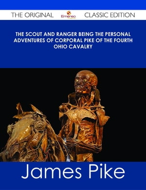 The Scout and Ranger Being the Personal Adventures of Corporal Pike of the Fourth Ohio cavalry - The Original Classic Edition