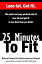 25 Minutes To Fit – The Quick and Easy Workout Plan to Lose Fat and Get Fit in Less Time Than You Think!