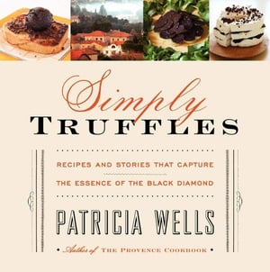 Simply Truffles Recipes and Stories That Capture the Essence of the Black Diamond【電子書籍】[ Patricia Wells ]