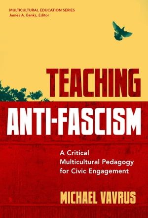 Teaching Anti-Fascism A Critical Multicultural Pedagogy for Civic Engagement【電子書籍】 Michael Vavrus