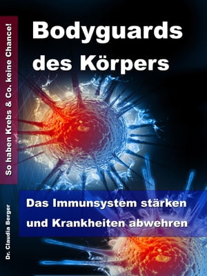 Bodyguards des K?rpers Das Immunsystem st?rken und Krankheiten abwehren - So haben Krebs & Co. keine Chance!