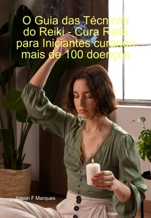 O Guia Das Técnicas Do Reiki - Cura Reiki Para Iniciantes Curando Mais De 100 Doenças