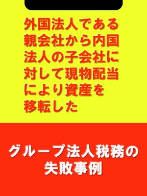 外国法人である親会社から内国法人の子会社に対して現物配当により資産を移転した[グループ法人税務の失敗事例]【電子書籍】[ 吉田 博之(辻・本郷税理士法人) ]