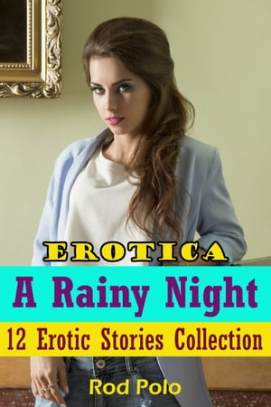 Erotica: A Rainy Night: 12 Erotic Stories Collection【電子書籍】[ Rod Polo ]