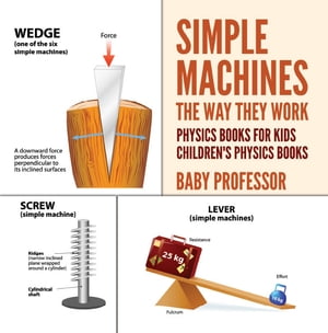 Simple Machines : The Way They Work - Physics Books for Kids Children 039 s Physics Books【電子書籍】 Baby Professor