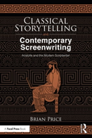Classical Storytelling and Contemporary Screenwriting Aristotle and the Modern Scriptwriter【電子書籍】[ Brian Price ]