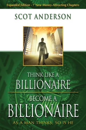 Think Like a Billionaire, Become a Billionaire As a Man Thinks, So Is He【電子書籍】 Scot Anderson