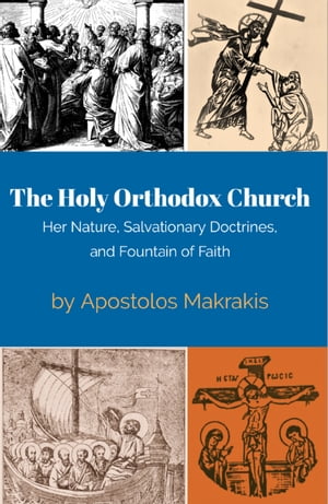 The Holy Orthodox Church Her Nature, Salvationary Doctrines, and Fountain of Faith【電子書籍】[ Apostolos Makrakis ]