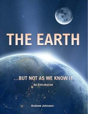 The Earth… But Not As We Know It: An Exploration【電子書籍】[ Andrew Johnson ]