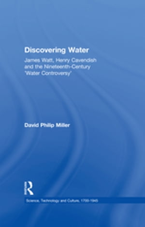 Discovering Water James Watt, Henry Cavendish and the Nineteenth-Century 039 Water Controversy 039 【電子書籍】 David Philip Miller