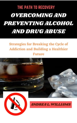 THE PATH TO RECOVERY: OVERCOMING AND PREVENTING ALCOHOL AND DRUG ABUSE